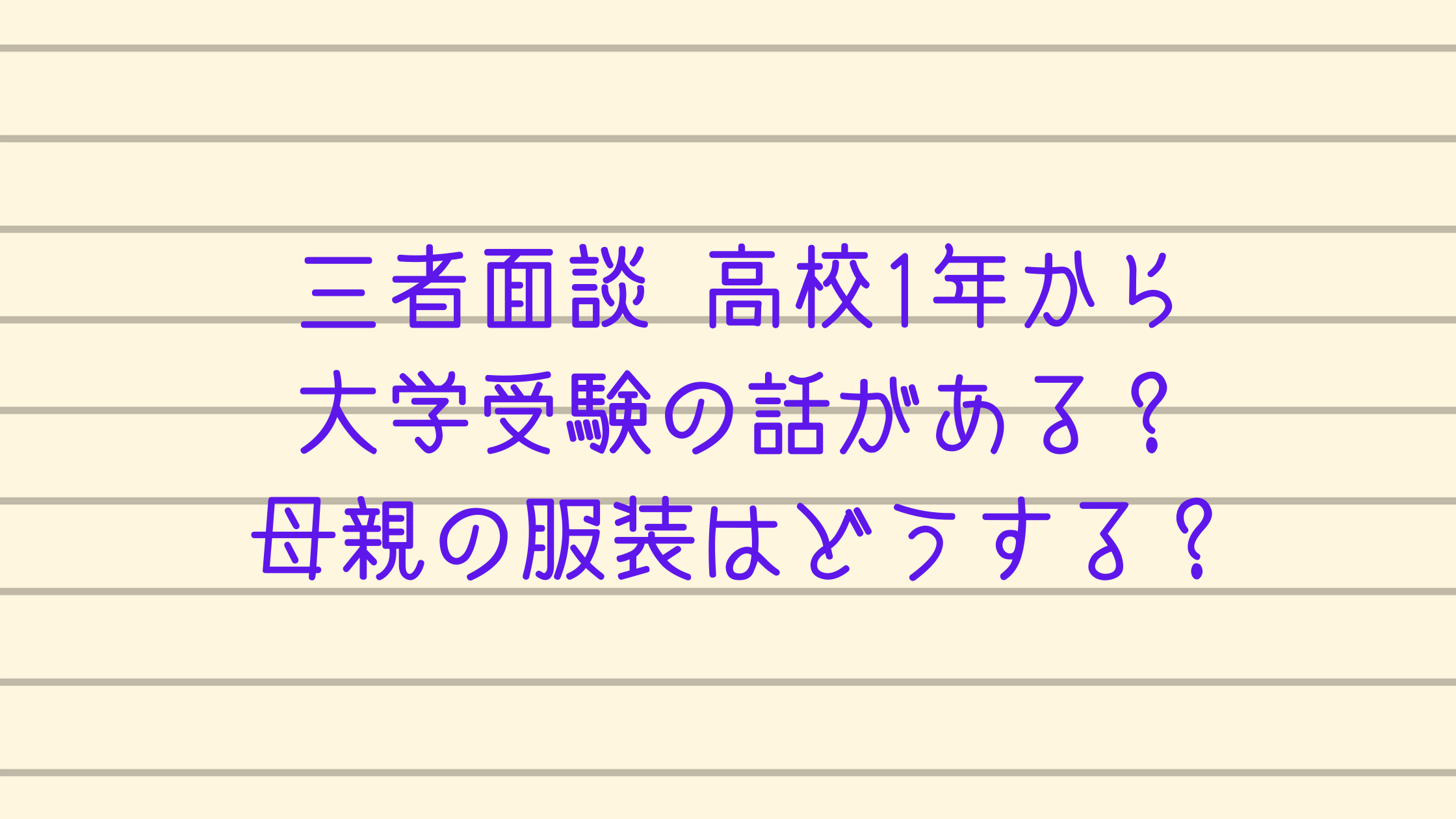三者面談 高校1年から大学受験の話がある 母親の服装はどうする カチイク