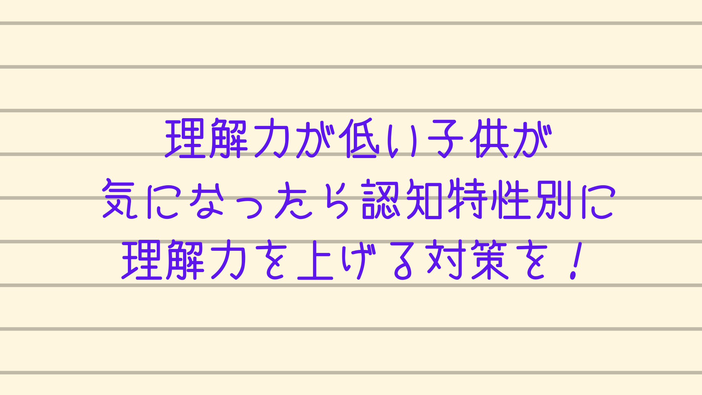 理解力が低い子供が気になったら認知特性別に理解力を上げる対策を カチイク